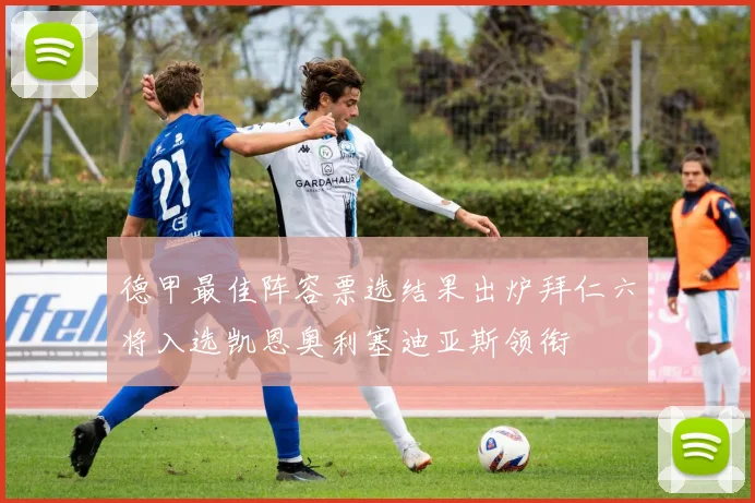 德甲最佳阵容票选结果出炉拜仁六将入选凯恩奥利塞迪亚斯领衔