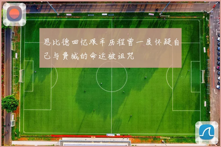 恩比德回忆艰辛历程曾一度怀疑自己与费城的命运被诅咒