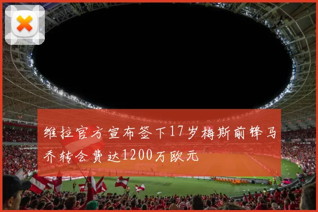 维拉官方宣布签下17岁梅斯前锋马乔转会费达1200万欧元