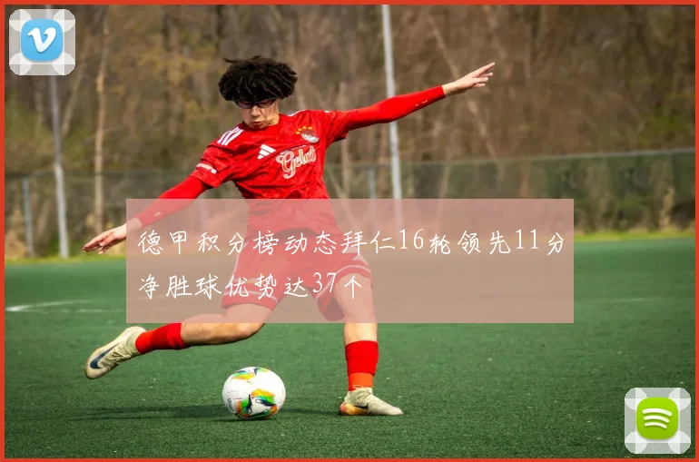 德甲积分榜动态拜仁16轮领先11分净胜球优势达37个