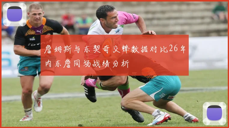 詹姆斯与东契奇交锋数据对比26年内东詹同场战绩分析