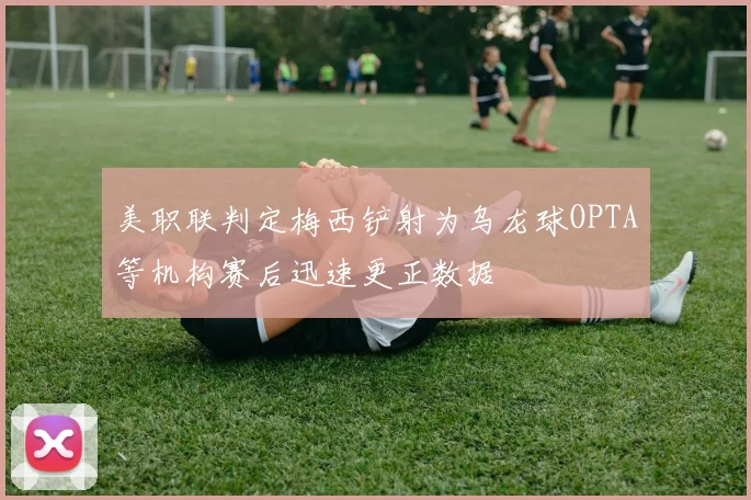 美职联判定梅西铲射为乌龙球OPTA等机构赛后迅速更正数据
